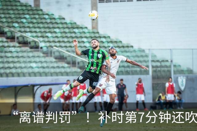 “离谱判罚”！补时第7分钟还吹点球？这场法甲裁判，比前锋还忙