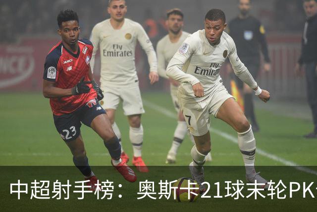 中超射手榜：奥斯卡21球末轮PK卡迪斯，拉唐20球克雷桑19球