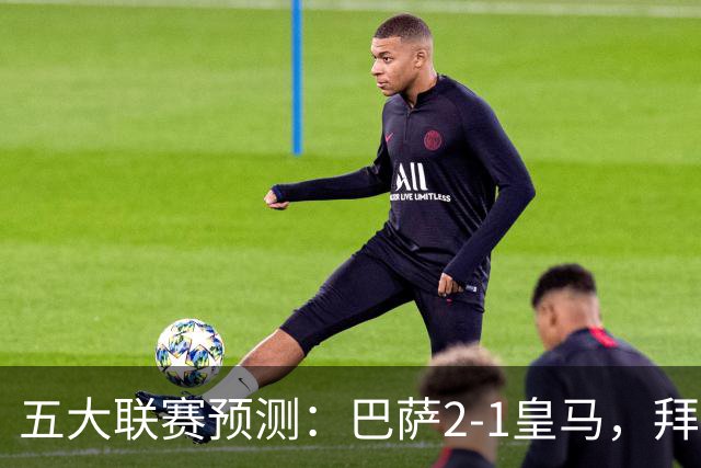 五大联赛预测：巴萨2-1皇马，拜仁2-1，利物浦2-1，国米2-0