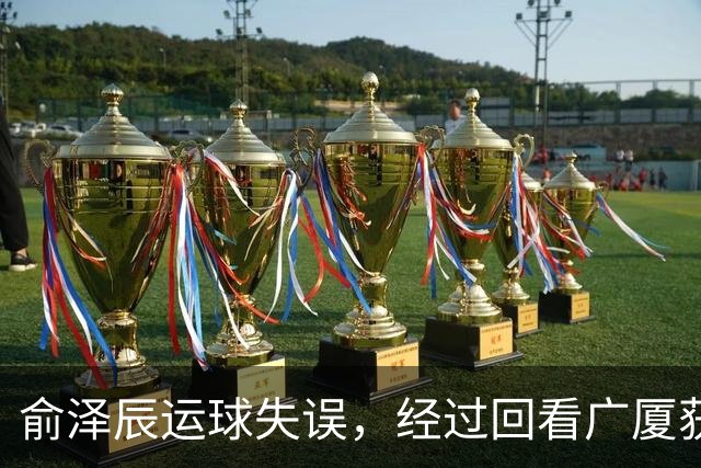 俞泽辰运球失误，经过回看广厦获得球权
