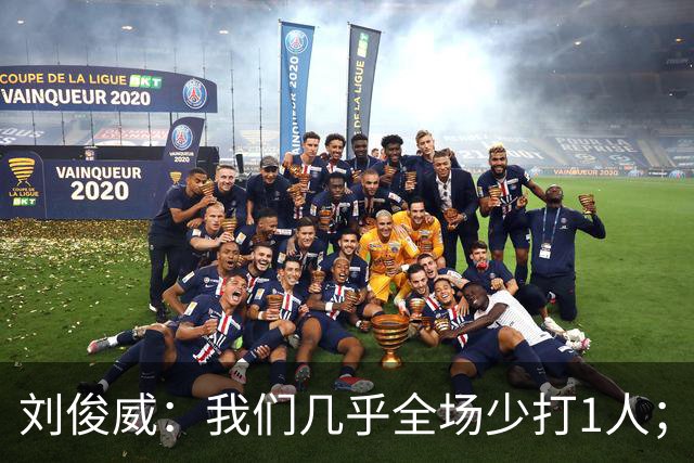 刘俊威：我们几乎全场少打1人；有机会就要去争取