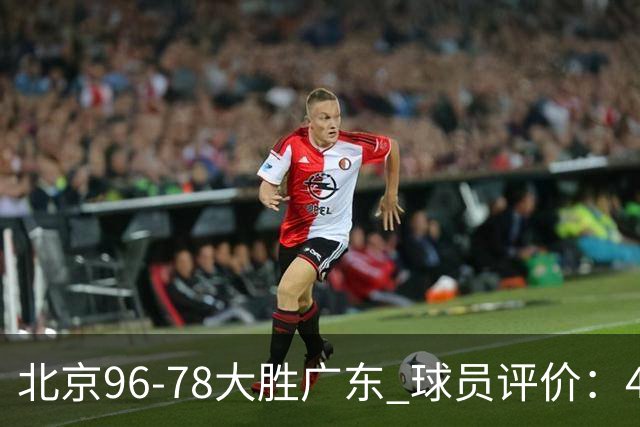 北京96-78大胜广东 球员评价：4人优秀，3人及格，3人低迷