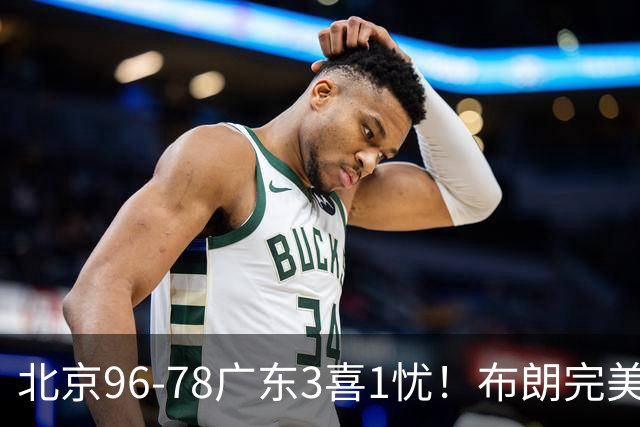 北京96-78广东3喜1忧！布朗完美融入，赵睿回暖，沃特斯该放弃了