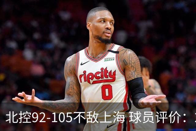 北控92-105不敌上海 球员评价：2人优秀，1人及格，8人低迷