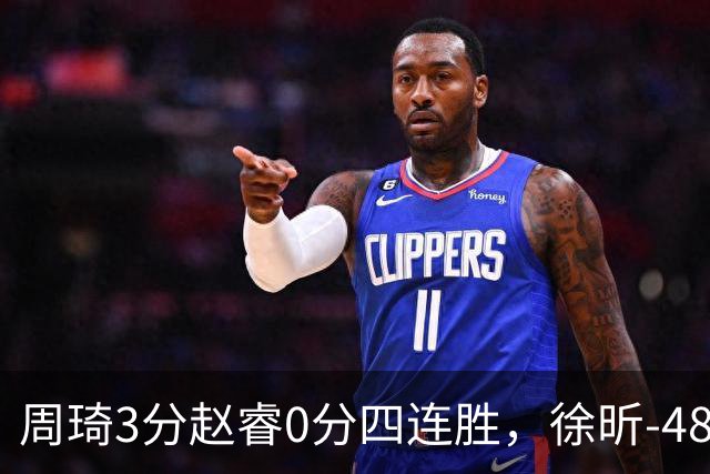 周琦3分赵睿0分四连胜，徐昕-48全队最低，张文杰陈国豪9中0