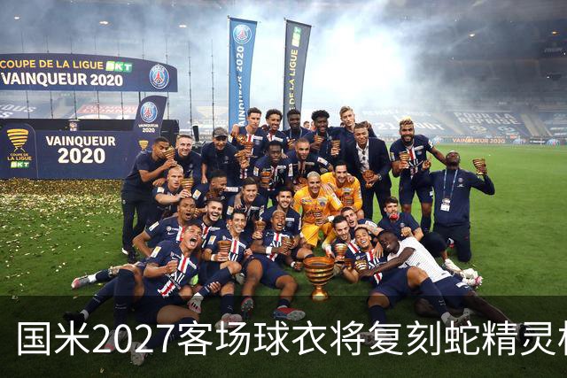 国米2027客场球衣将复刻蛇精灵标志，双星设计引关注