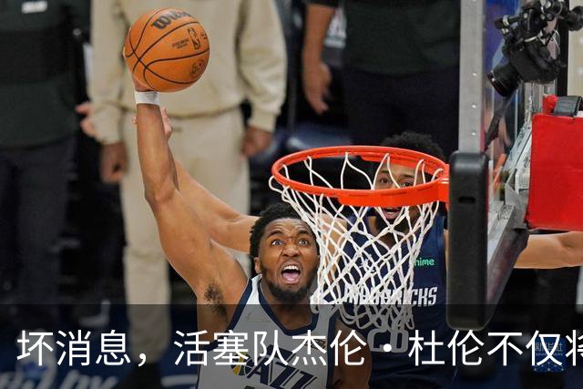 坏消息，活塞队杰伦·杜伦不仅将缺席打76人队，而且将缺席数周