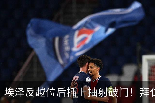 埃泽反越位后插上抽射破门！拜仁0-1阿森纳！