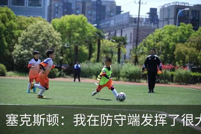 塞克斯顿：我在防守端发挥了很大作用，为胜利作出了贡献