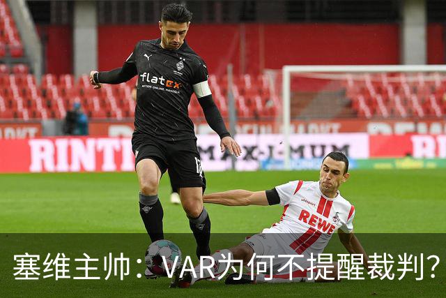 塞维主帅：VAR为何不提醒裁判？他们不想让皇马落后9分踢德比