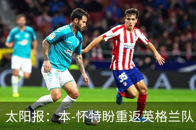 太阳报：本-怀特盼重返英格兰队，入选会非常高兴