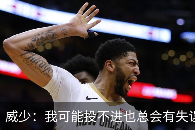 威少：我可能投不进也总会有失误，但能量绝不能有一晚松懈