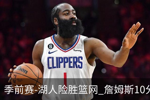季前赛-湖人险胜篮网 詹姆斯10分八村塁19分