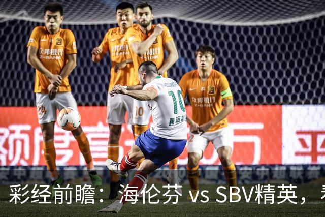 彩经前瞻：海伦芬 vs SBV精英，看好海伦芬主场取胜