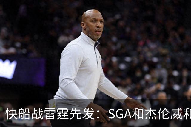 快船战雷霆先发：SGA&杰伦威&切特&哈滕VS加兰&八村塁