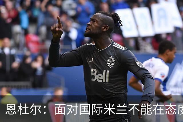 恩杜尔：面对国际米兰不能在态度上出错，必须坚持90分钟投入