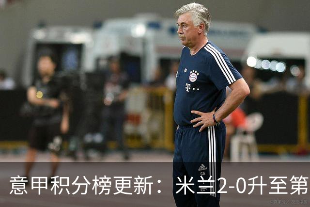 意甲积分榜更新：米兰2-0升至第四，国米2-1绝杀翻盘，前二同分！