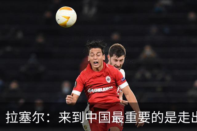 拉塞尔：来到中国最重要的是走出舒适区 我想要成为最好的自己