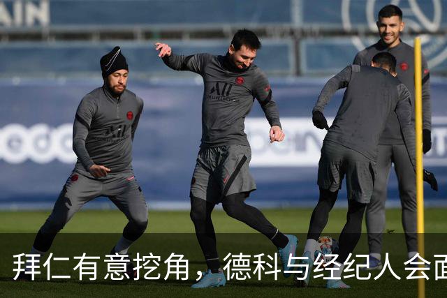 拜仁有意挖角，德科与经纪人会面后奥尔莫表态：不走