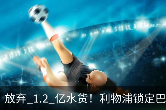 放弃 1.2 亿水货！利物浦锁定巴萨 1.4 亿天才！实力碾压维尔茨
