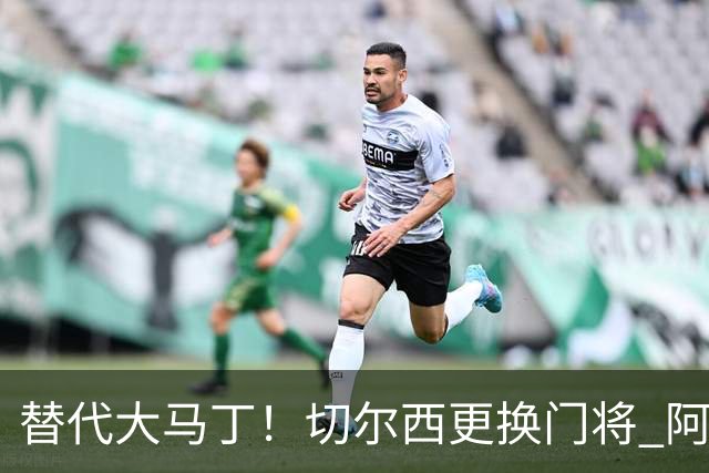 替代大马丁！切尔西更换门将 阿隆索确认21岁小将首发