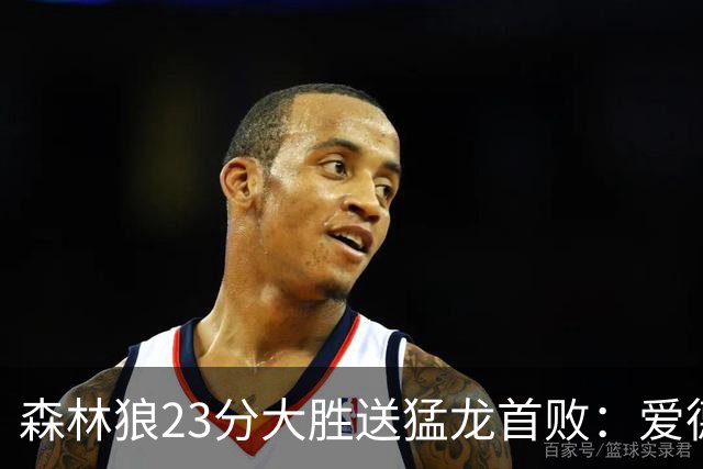 森林狼23分大胜送猛龙首败：爱德华兹26分 小卡赛季首次伤停