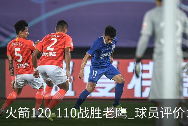 火箭120-110战胜老鹰 球员评价：5人优秀，4人及格
