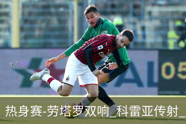 热身赛-劳塔罗双响 科雷亚传射 国际米兰4-1首胜
