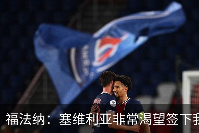 福法纳：塞维利亚非常渴望签下我，而我愿意前往真正需要我的地方