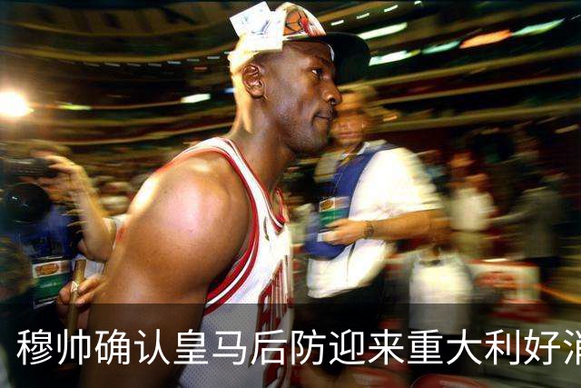 穆帅确认皇马后防迎来重大利好消息：中卫米利唐归队，进入比赛大名单！