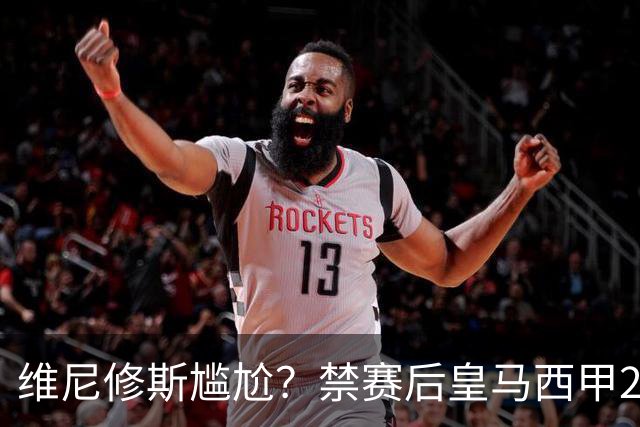 维尼修斯尴尬？禁赛后皇马西甲2连胜！发4个“笑哭”表情回应绝杀巴萨
