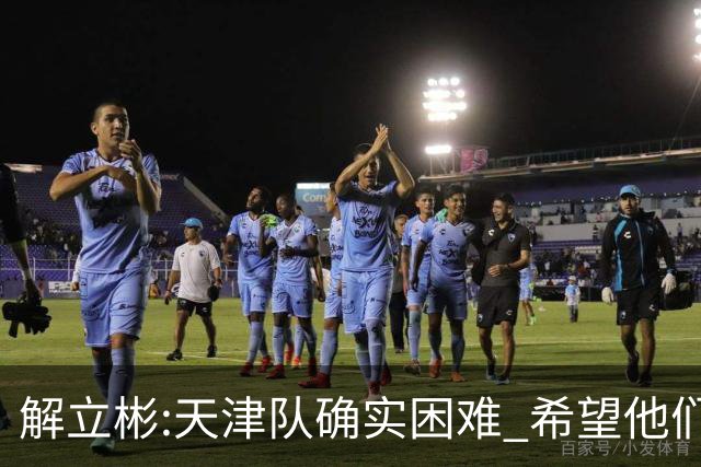 解立彬:天津队确实困难 希望他们早日恢复健康