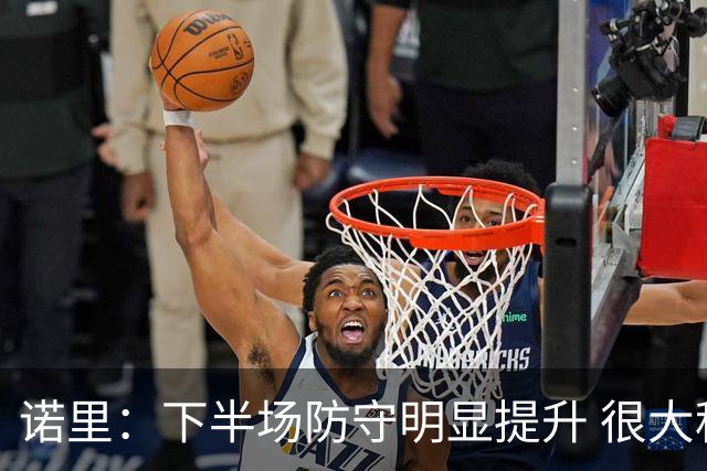 诺里：下半场防守明显提升 很大程度上因为克林根能够留在场上