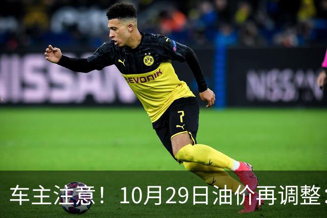 车主注意！10月29日油价再调整：加满一箱预计多花10元