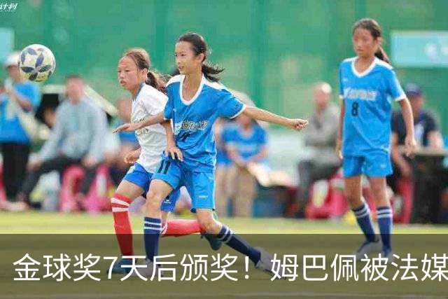 金球奖7天后颁奖！姆巴佩被法媒评为赛季最佳 感言：我做了很多傻事