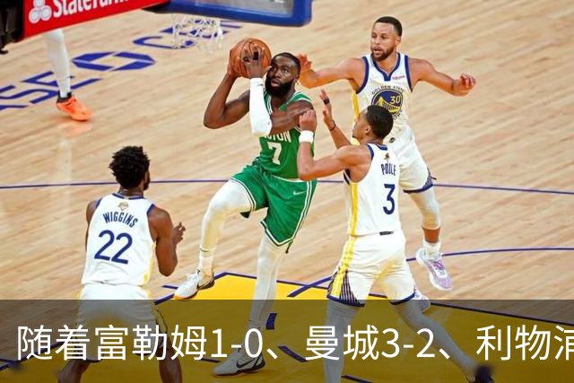 随着富勒姆1-0、曼城3-2、利物浦2-1逆转，英超最新积分榜出炉