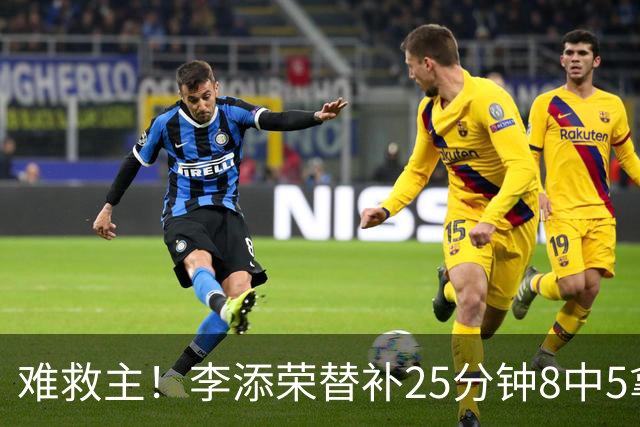 难救主！李添荣替补25分钟8中5拿到14分3助 三分5中4