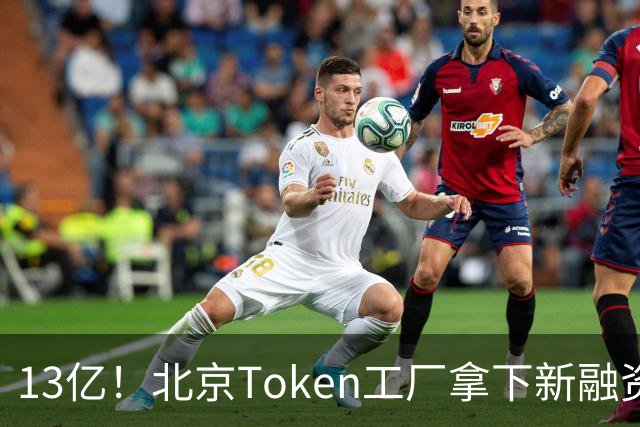 13亿！北京Token工厂拿下新融资