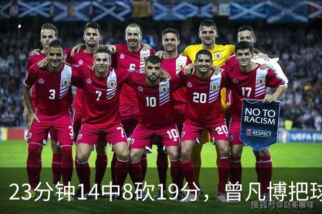 23分钟14中8砍19分，曾凡博把球队放第一位