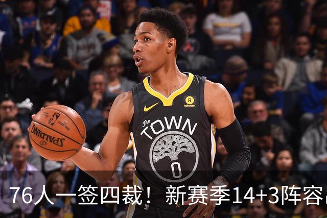 76人一签四裁！新赛季14+3阵容出炉：2米29法尔获双向合同