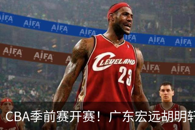 CBA季前赛开赛！广东宏远胡明轩领衔，外籍教练能否带队走出低谷
