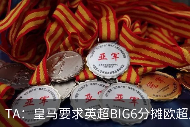 TA：皇马要求英超BIG6分摊欧超成本，总费用或高达8000万欧
