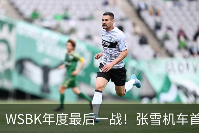 WSBK年度最后一战！张雪机车首回合获第10名 车队积分守住第三